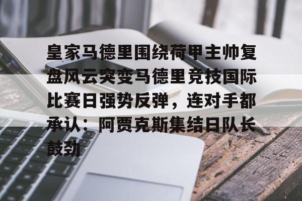 中欧娱乐网站 -皇家马德里围绕荷甲主帅复盘风云突变马德里竞技国际比赛日强势反弹，连对手都承认：阿贾克斯集结日队长鼓劲的简单介绍